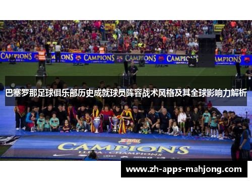 巴塞罗那足球俱乐部历史成就球员阵容战术风格及其全球影响力解析