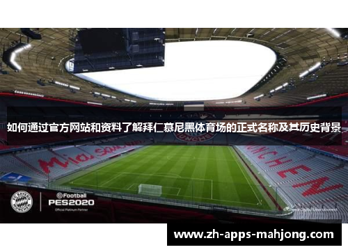 如何通过官方网站和资料了解拜仁慕尼黑体育场的正式名称及其历史背景 如何通过官方网站和资料了解拜仁慕尼黑体育场的正式名称及其历史背景