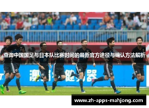 查询中国国足与日本队比赛时间的最新官方途径与确认方法解析