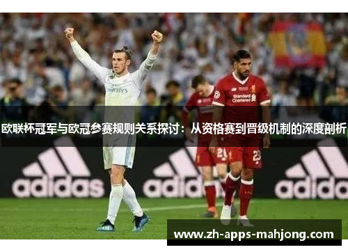 欧联杯冠军与欧冠参赛规则关系探讨：从资格赛到晋级机制的深度剖析