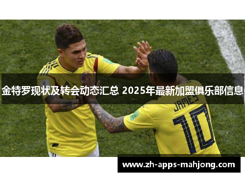 金特罗现状及转会动态汇总 2025年最新加盟俱乐部信息 金特罗现状及转会动态汇总 2025年最新加盟俱乐部信息