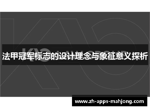 法甲冠军标志的设计理念与象征意义探析 法甲冠军标志的设计理念与象征意义探析