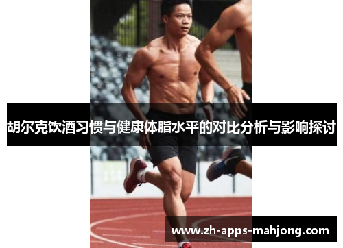 胡尔克饮酒习惯与健康体脂水平的对比分析与影响探讨