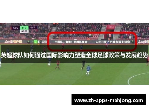 英超球队如何通过国际影响力塑造全球足球政策与发展趋势