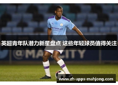 英超青年队潜力新星盘点 这些年轻球员值得关注