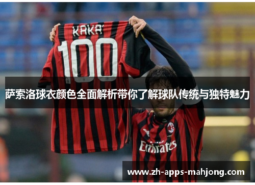 萨索洛球衣颜色全面解析带你了解球队传统与独特魅力