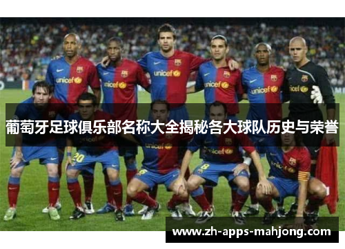 葡萄牙足球俱乐部名称大全揭秘各大球队历史与荣誉