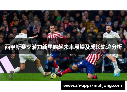 西甲新赛季潜力新星崛起未来展望及成长轨迹分析
