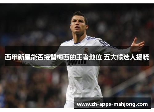 西甲新星能否接替梅西的王者地位 五大候选人揭晓 西甲新星能否接替梅西的王者地位 五大候选人揭晓