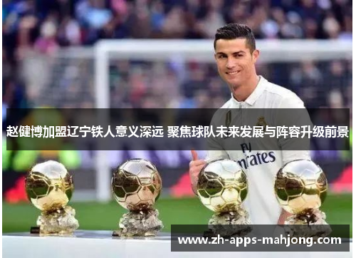 赵健博加盟辽宁铁人意义深远 聚焦球队未来发展与阵容升级前景