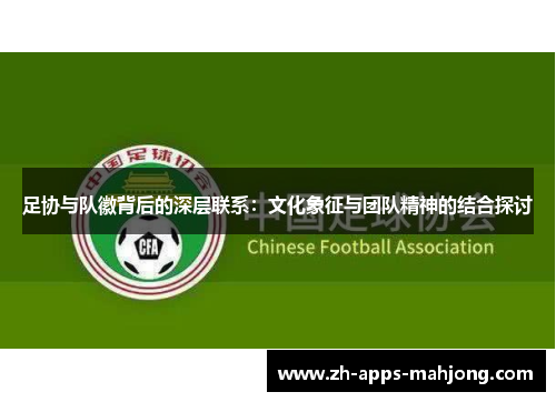 足协与队徽背后的深层联系：文化象征与团队精神的结合探讨