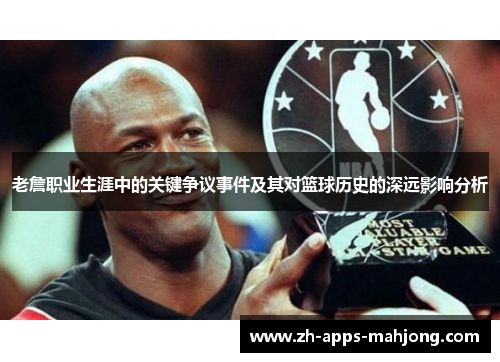 老詹职业生涯中的关键争议事件及其对篮球历史的深远影响分析