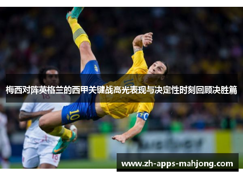 梅西对阵英格兰的西甲关键战高光表现与决定性时刻回顾决胜篇