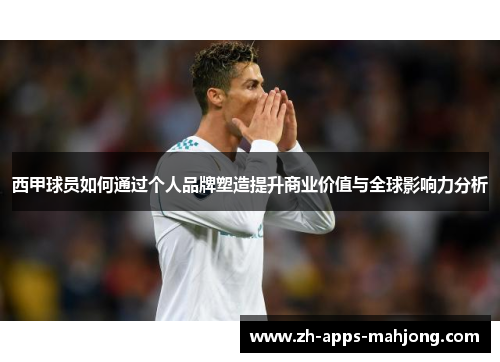 西甲球员如何通过个人品牌塑造提升商业价值与全球影响力分析 西甲球员如何通过个人品牌塑造提升商业价值与全球影响力分析