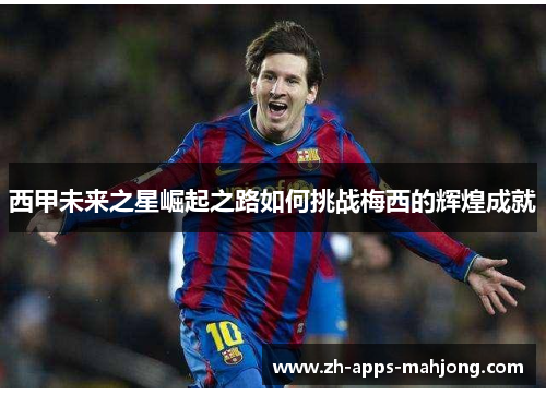 西甲未来之星崛起之路如何挑战梅西的辉煌成就