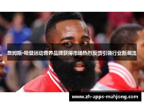 詹姆斯·哈登运动营养品牌获得市场热烈反馈引领行业新潮流 詹姆斯·哈登运动营养品牌获得市场热烈反馈引领行业新潮流