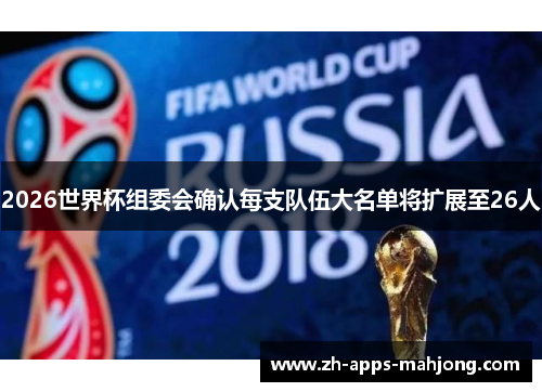 2026世界杯组委会确认每支队伍大名单将扩展至26人 2026世界杯组委会确认每支队伍大名单将扩展至26人