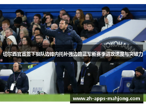 切尔西官宣签下狼队边锋内托补强边路蓝军新赛季进攻速度与突破力 切尔西官宣签下狼队边锋内托补强边路蓝军新赛季进攻速度与突破力