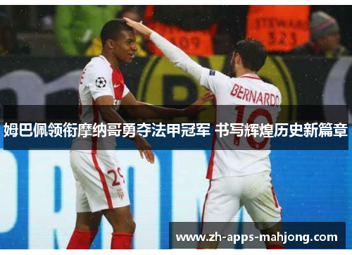 姆巴佩领衔摩纳哥勇夺法甲冠军 书写辉煌历史新篇章 姆巴佩领衔摩纳哥勇夺法甲冠军 书写辉煌历史新篇章