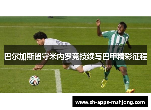 巴尔加斯留守米内罗竞技续写巴甲精彩征程 巴尔加斯留守米内罗竞技续写巴甲精彩征程