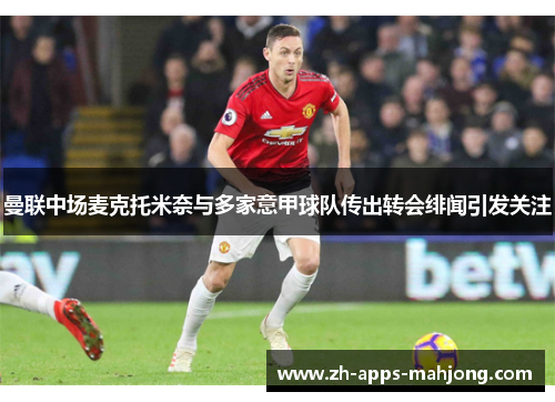 曼联中场麦克托米奈与多家意甲球队传出转会绯闻引发关注