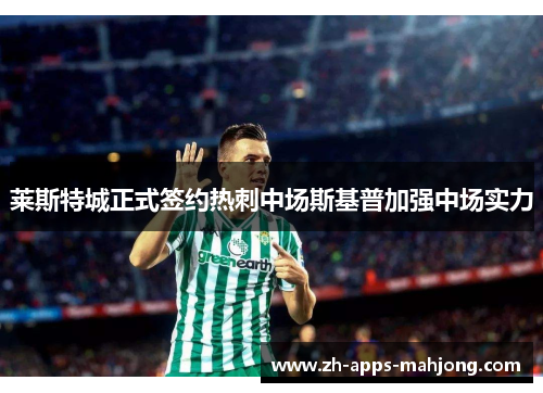 莱斯特城正式签约热刺中场斯基普加强中场实力