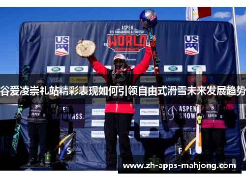 谷爱凌崇礼站精彩表现如何引领自由式滑雪未来发展趋势