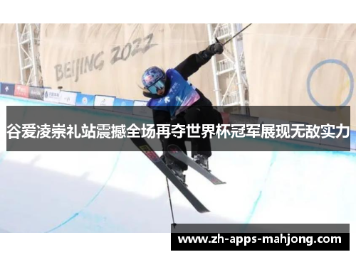 谷爱凌崇礼站震撼全场再夺世界杯冠军展现无敌实力