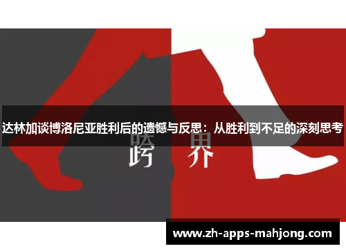 达林加谈博洛尼亚胜利后的遗憾与反思:从胜利到不足的深刻思考 达林加谈博洛尼亚胜利后的遗憾与反思:从胜利到不足的深刻思考