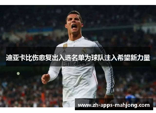 迪亚卡比伤愈复出入选名单为球队注入希望新力量 迪亚卡比伤愈复出入选名单为球队注入希望新力量