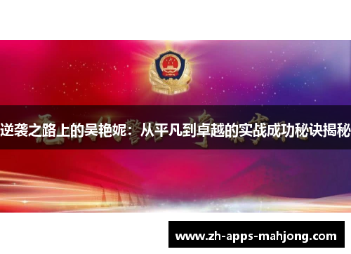 逆袭之路上的吴艳妮:从平凡到卓越的实战成功秘诀揭秘 逆袭之路上的吴艳妮:从平凡到卓越的实战成功秘诀揭秘