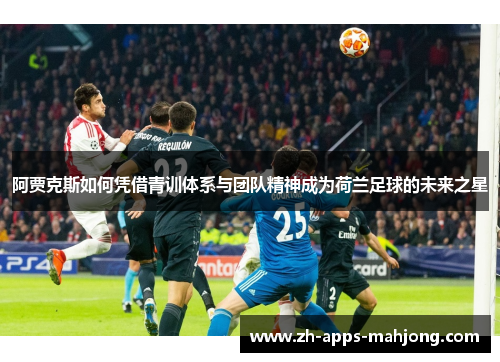 阿贾克斯如何凭借青训体系与团队精神成为荷兰足球的未来之星 阿贾克斯如何凭借青训体系与团队精神成为荷兰足球的未来之星