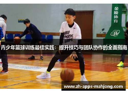 青少年篮球训练最佳实践:提升技巧与团队协作的全面指南 青少年篮球训练最佳实践:提升技巧与团队协作的全面指南